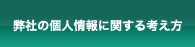 弊社の個人情報に関する考え方